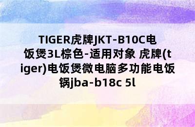 TIGER虎牌JKT-B10C电饭煲3L棕色-适用对象 虎牌(tiger)电饭煲微电脑多功能电饭锅jba-b18c 5l